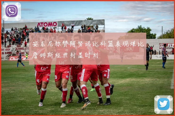 安东尼称赞阿努诺比补篮表现堪比詹姆斯经典封盖时刻