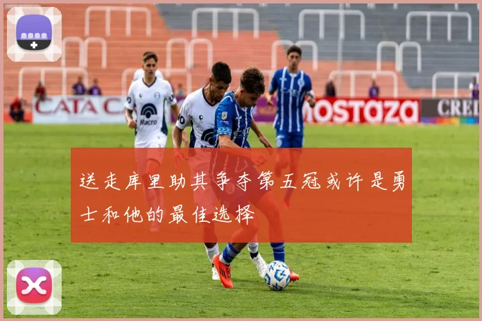 送走库里助其争夺第五冠或许是勇士和他的最佳选择