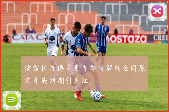 埃雷拉与博卡青年即将解约合同原定年底到期引关注