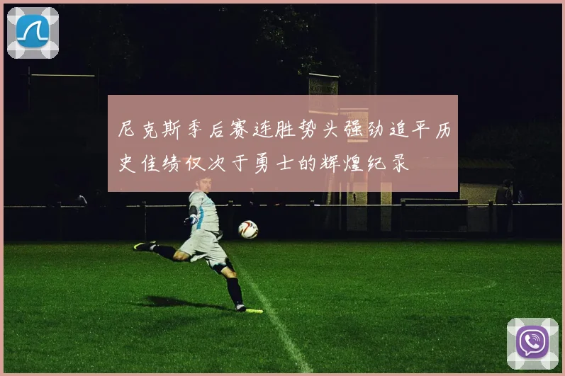 尼克斯季后赛连胜势头强劲追平历史佳绩仅次于勇士的辉煌纪录