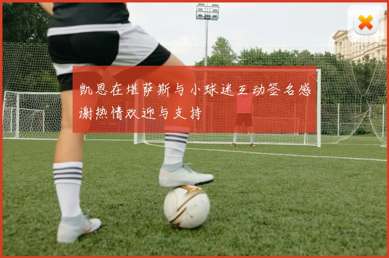 凯恩在堪萨斯与小球迷互动签名感谢热情欢迎与支持